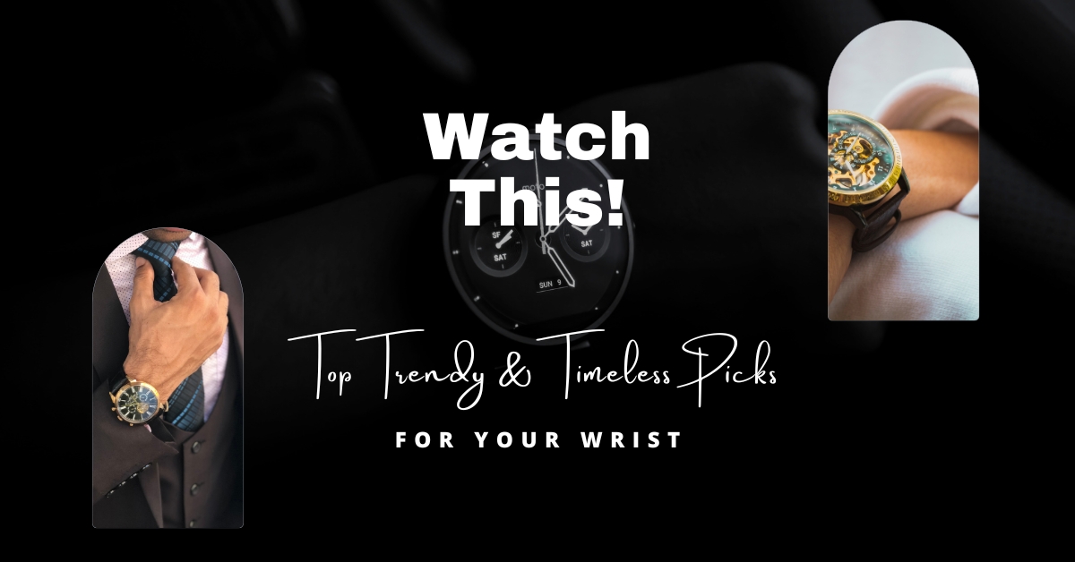 Watch This! Top Trendy & Timeless Picks For Your Wrist