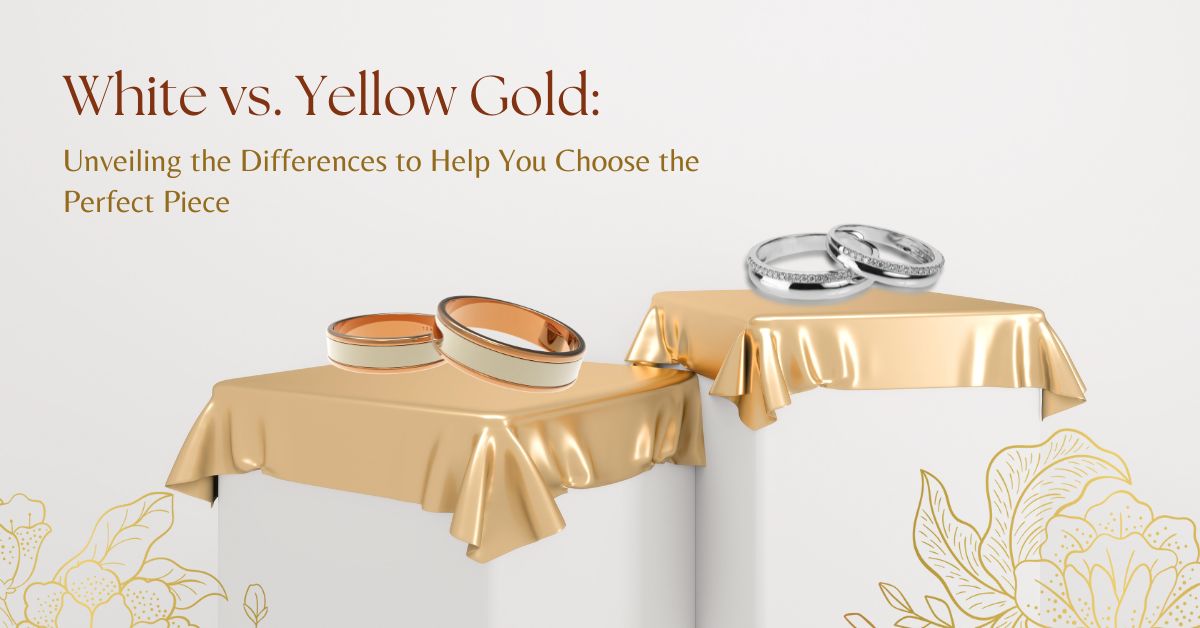 White vs. Yellow Gold: Unveiling Differences to Help You Choose the Perfect Piece