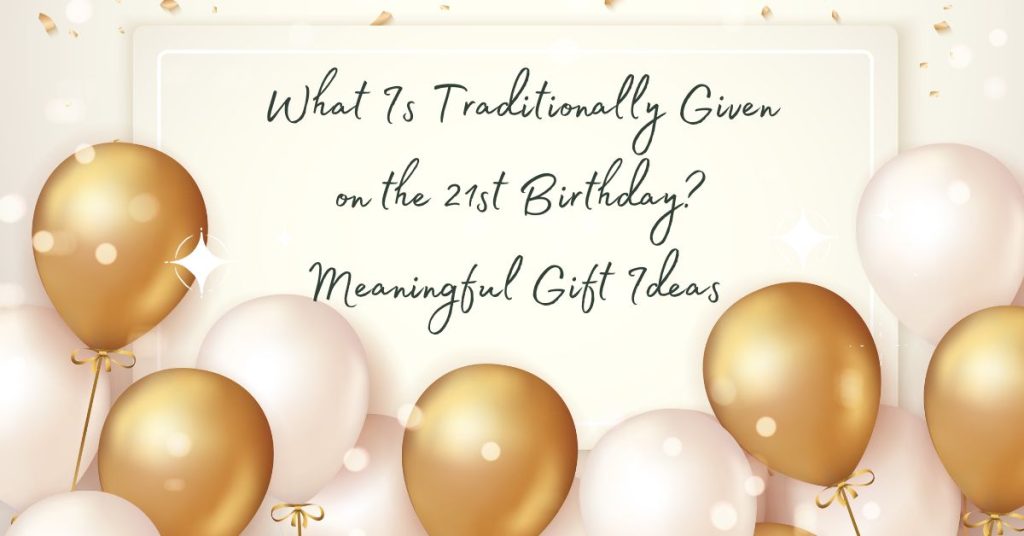 What Is Traditionally Given on the 21st Birthday Meaningful Gift Ideas